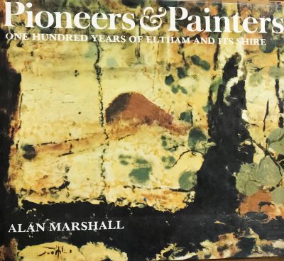 Pioneers and Painters: One hundred years of Eltham and Its Shire by Alan Marshall